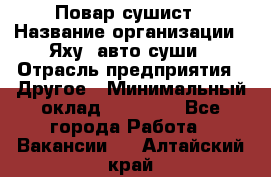 Повар-сушист › Название организации ­ Яху, авто-суши › Отрасль предприятия ­ Другое › Минимальный оклад ­ 16 000 - Все города Работа » Вакансии   . Алтайский край